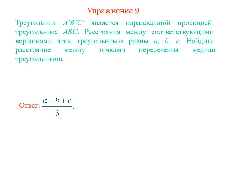 Упражнение 9Треугольник A’B’C’ является параллельной проекцией треугольника ABC. Расстояния между соответствующими вершинами