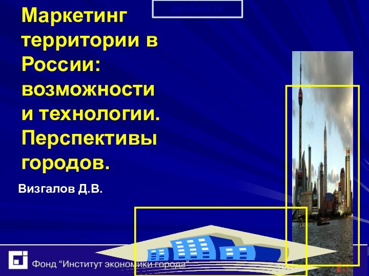 Маркетинг территории в России: возможности и технологии. Перспективы городов.Визгалов Д.В.