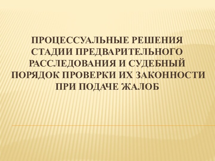 Процессуальные решения стадии предварительного расследования и судебный порядок проверки их законности при подаче жалоб