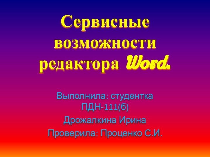 Сервисные возможности редактора Word.Выполнила: студентка ПДН-111(б)Дрожалкина ИринаПроверила: Проценко С.И.