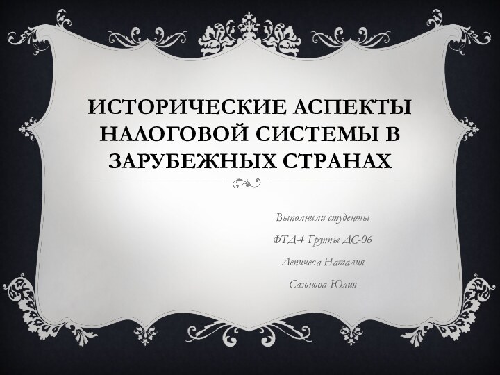 Исторические аспекты налоговой системы в Зарубежных странахВыполнили студентыФТД-4 Группы ДС-06Лепичева НаталияСазонова Юлия