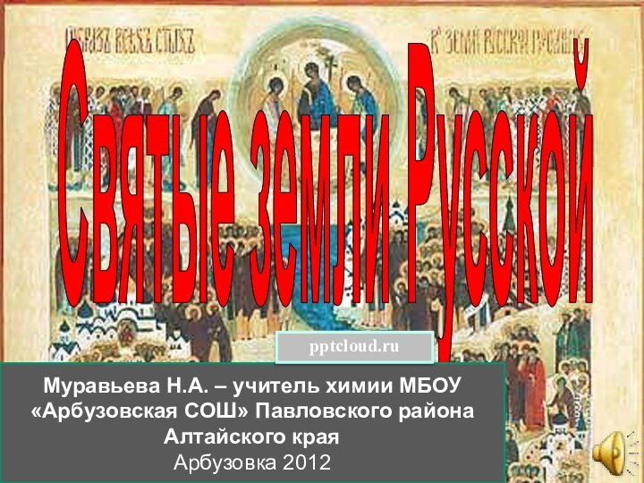 Святые земли РусскойМуравьева Н.А. – учитель химии МБОУ «Арбузовская СОШ» Павловского района Алтайского краяАрбузовка 2012