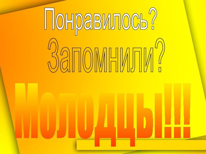 Понравилось?Запомнили?Молодцы!!!