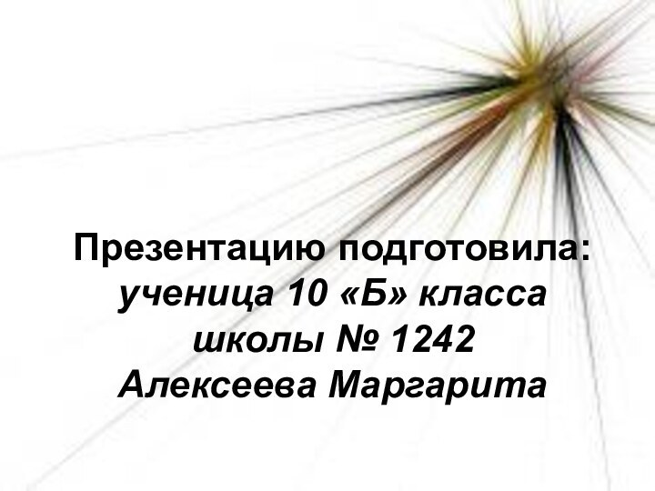 Презентацию подготовила: ученица 10 «Б» класса школы № 1242 Алексеева Маргарита