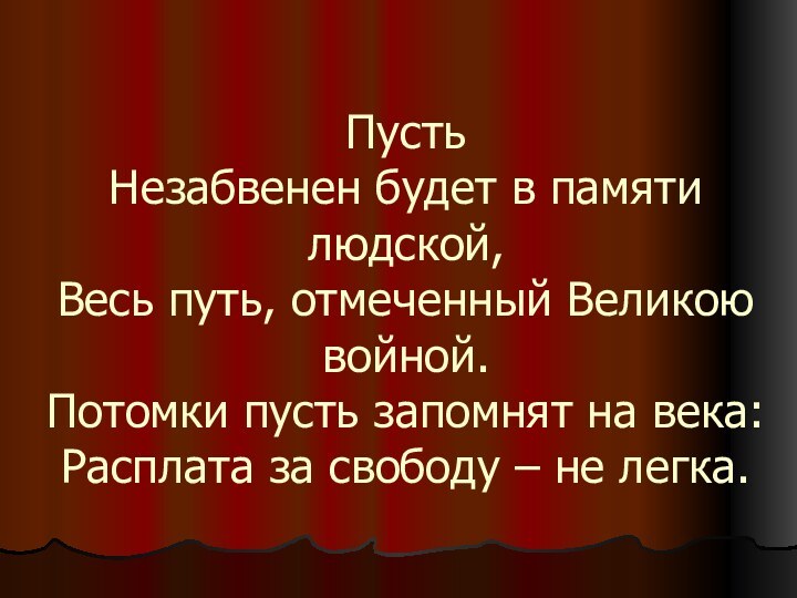 Пусть Незабвенен будет в памяти людской, Весь путь, отмеченный Великою войной. Потомки