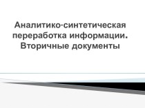 Аналитико-синтетическая переработка информации.Вторичные документы