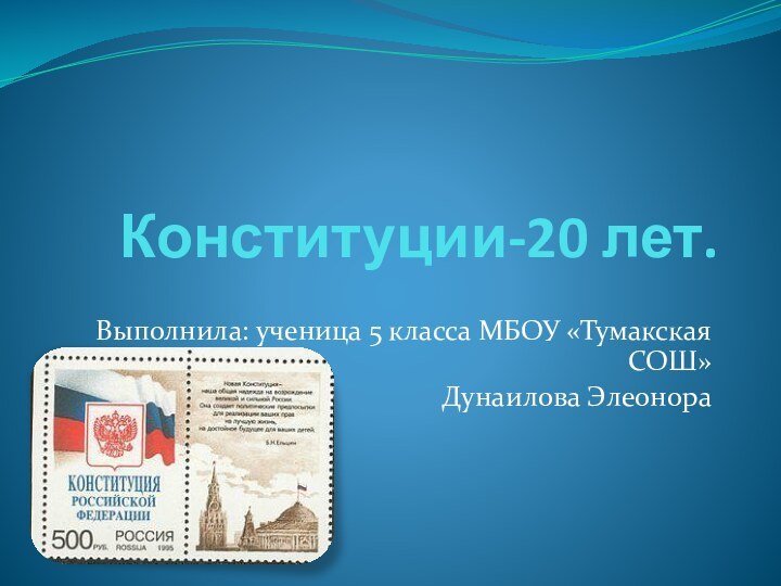 Конституции-20 лет.Выполнила: ученица 5 класса МБОУ «Тумакская СОШ»Дунаилова Элеонора