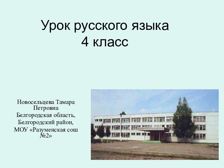 Урок русского языка 4 классНовосельцева Тамара ПетровнаБелгородская область,Белгородский район, МОУ «Разуменская сош №2»