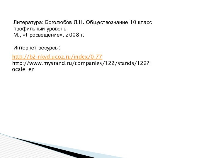 http://b2-nkvd.ucoz.ru/index/0-77http://www.mystand.ru/companies/122/stands/122?locale=enЛитература: Боголюбов Л.Н. Обществознание 10 класспрофильный уровеньМ., «Просвещение», 2008 г.Интернет-ресурсы: