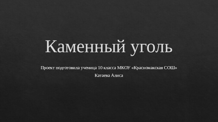 Каменный угольПроект подготовила ученица 10 класса МКОУ «Красномакская СОШ»Катаева Алиса