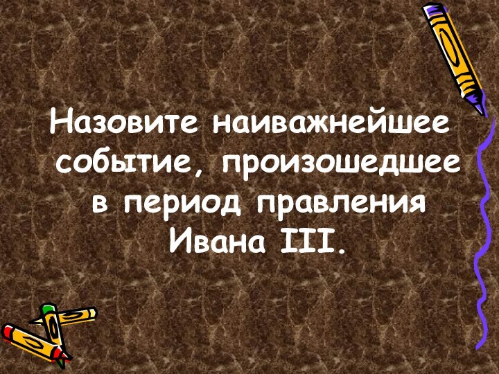 Назовите наиважнейшее событие, произошедшее в период правления Ивана III.