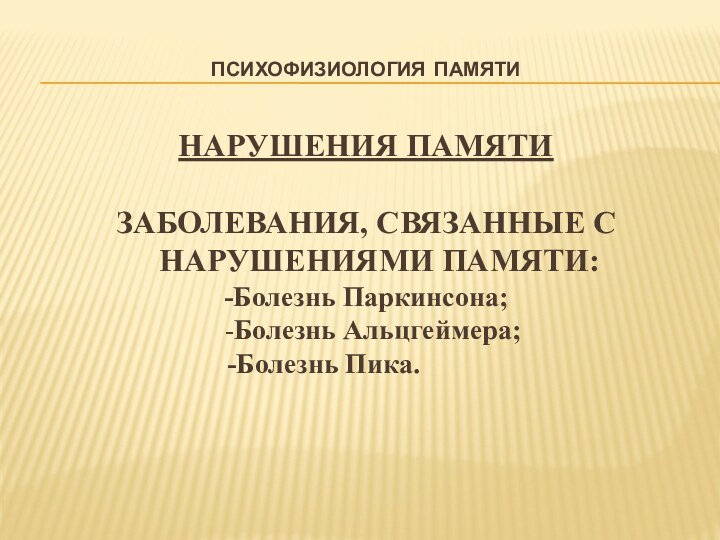 Психофизиология памятиНАРУШЕНИЯ ПАМЯТИЗАБОЛЕВАНИЯ, СВЯЗАННЫЕ С НАРУШЕНИЯМИ ПАМЯТИ:-Болезнь Паркинсона; -Болезнь Альцгеймера;