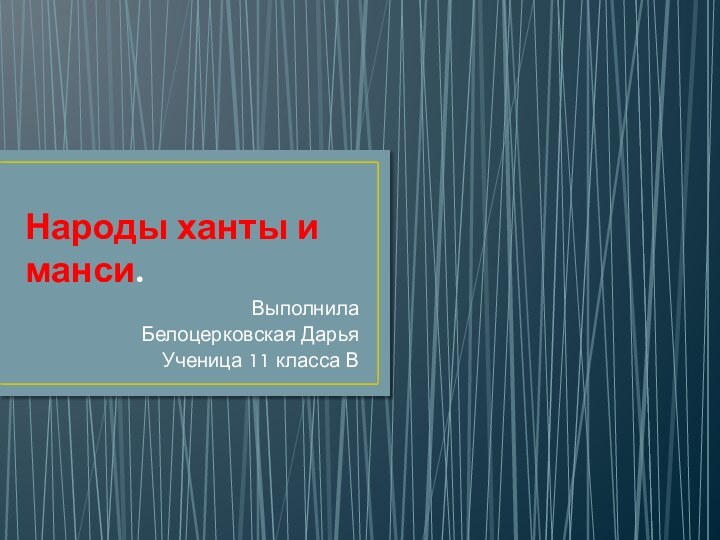 Народы ханты и манси.Выполнила Белоцерковская ДарьяУченица 11 класса В