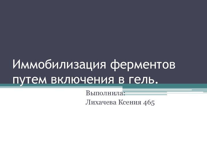 Иммобилизация ферментов путем включения в гель.Выполнила: Лихачева Ксения 465