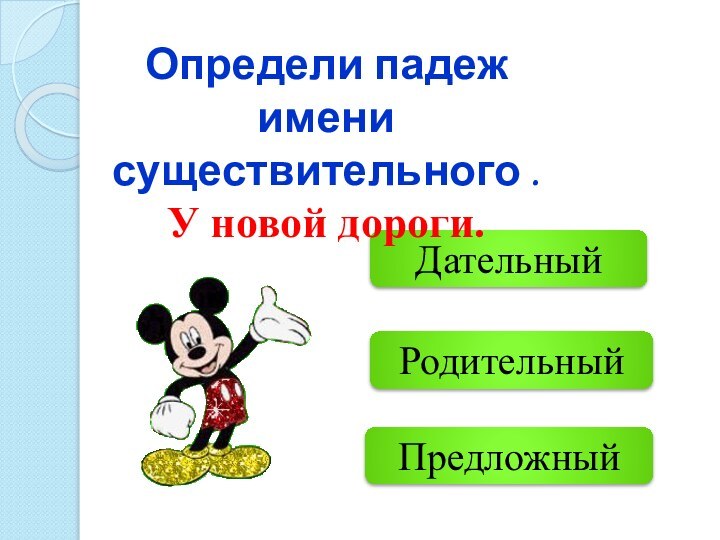 РодительныйПредложный Дательный Определи падеж имени существительного .У новой дороги.