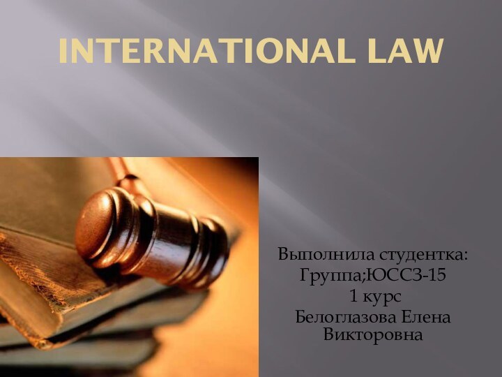 INTERNATIONAL LAW Выполнила студентка:Группа;ЮССЗ-15 1 курсБелоглазова Елена Викторовна