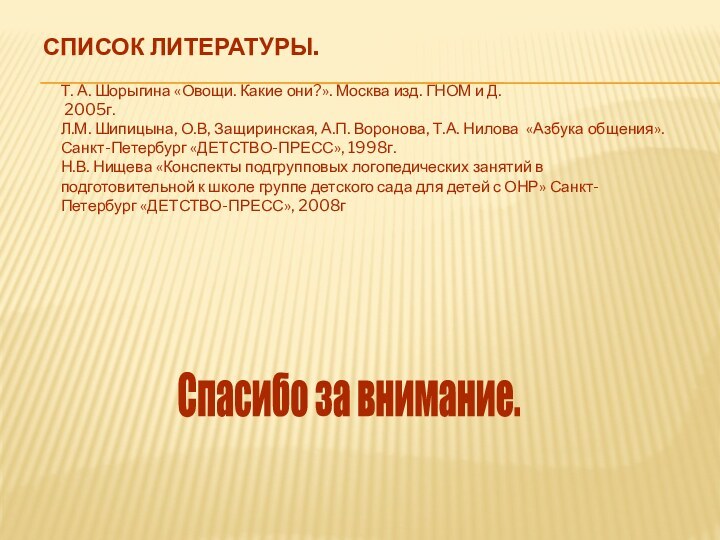 Список литературы.Т. А. Шорыгина «Овощи. Какие они?». Москва изд. ГНОМ и Д.