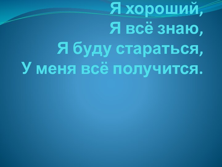 Я хороший, Я всё знаю, Я буду стараться, У меня всё получится.