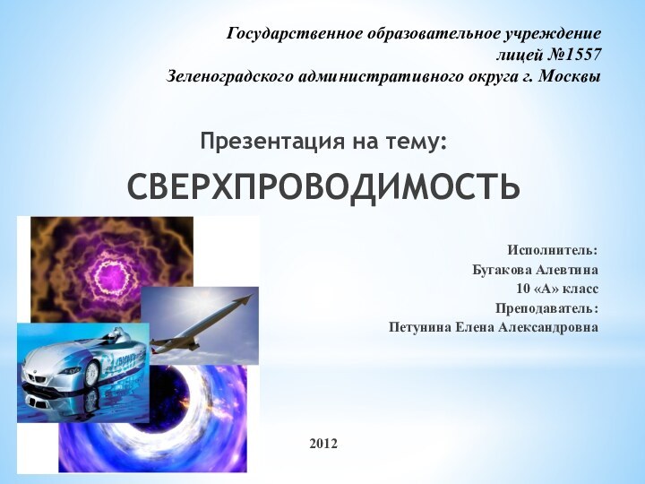 Государственное образовательное учреждение лицей №1557 Зеленоградского административного округа г. МосквыПрезентация на тему:СВЕРХПРОВОДИМОСТЬИсполнитель:Бугакова