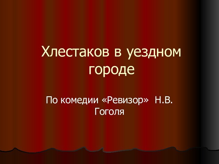 Хлестаков в уездном городеПо комедии «Ревизор» Н.В.Гоголя