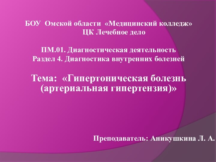 БОУ Омской области «Медицинский колледж»	ЦК Лечебное дело ПМ.01. Диагностическая деятельностьРаздел 4. Диагностика внутренних