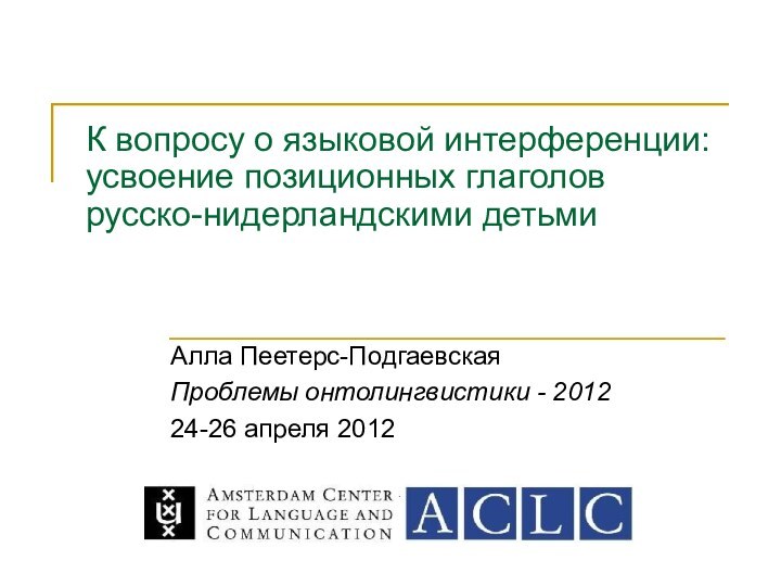 К вопросу о языковой интерференции: усвоение позиционных глаголов русско-нидерландскими детьми Алла Пеетерс-Подгаевская