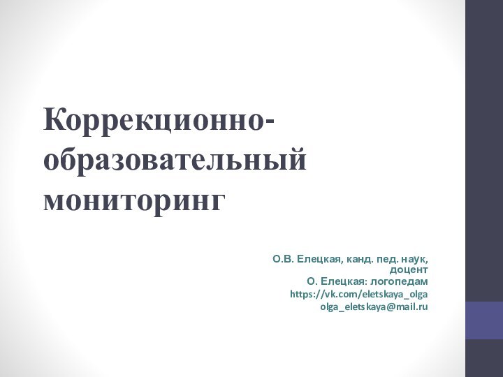 Коррекционно-образовательный мониторингО.В. Елецкая, канд. пед. наук, доцентО. Елецкая: логопедамhttps://vk.com/eletskaya_olgaolga_eletskaya@mail.ru