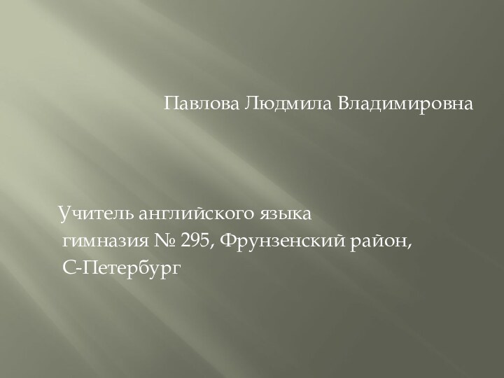 Павлова Людмила Владимировна  Учитель английского языка   гимназия № 295,