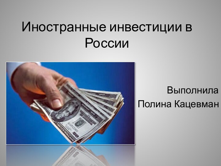 Иностранные инвестиции в России ВыполнилаПолина Кацевман