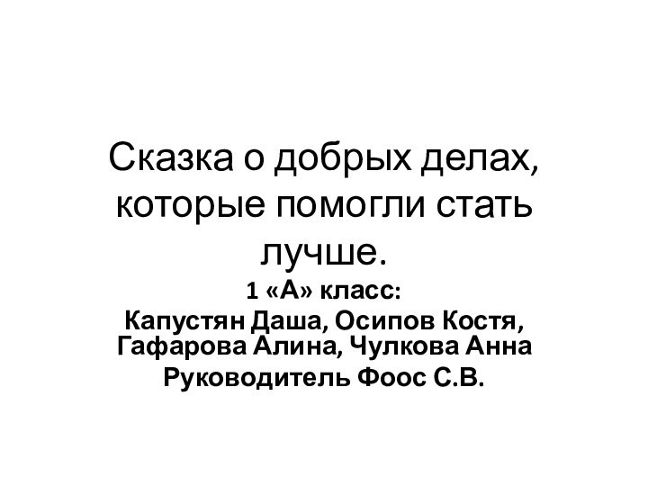 Сказка о добрых делах, которые помогли стать лучше.1 «А» класс: Капустян Даша,