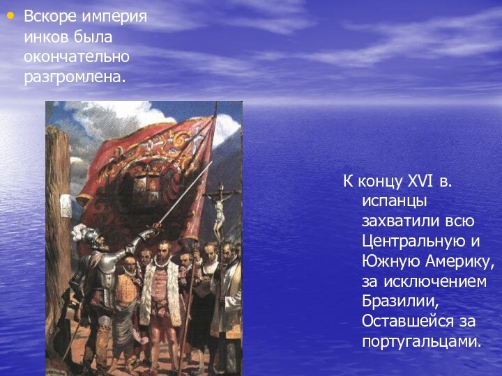 Вскоре империя инков была окончательно разгромлена. К концу XVI в. испанцы захватили