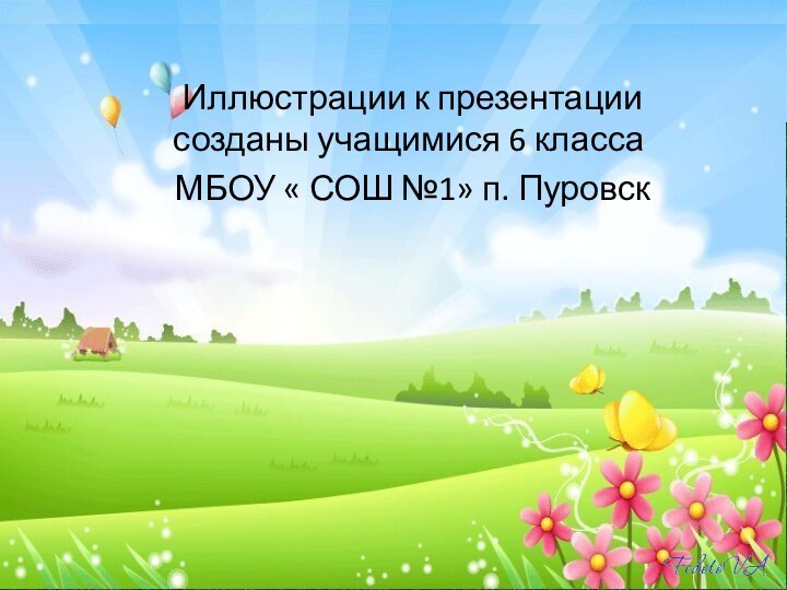 Иллюстрации к презентации созданы учащимися 6 класса МБОУ « СОШ №1» п. Пуровск