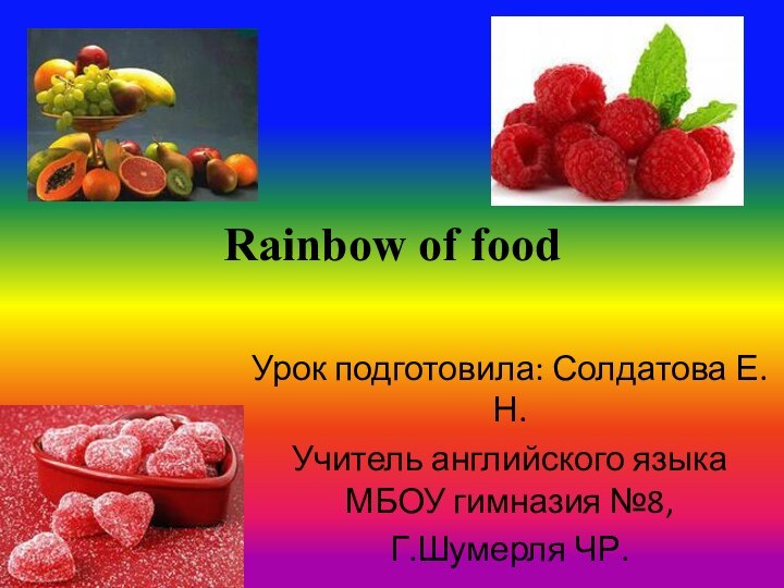 Rainbow of foodУрок подготовила: Солдатова Е.Н.Учитель английского языка МБОУ гимназия №8, Г.Шумерля ЧР.