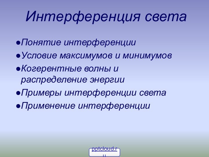 Интерференция светаПонятие интерференцииУсловие максимумов и минимумовКогерентные волны и  распределение энергииПримеры интерференции светаПрименение интерференции