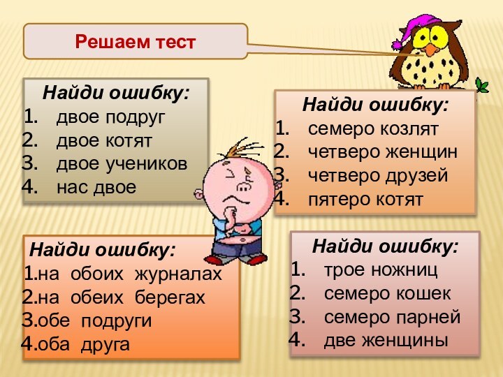 Решаем тестНайди ошибку:двое подругдвое котятдвое учениковнас двоеНайди ошибку:трое ножницсемеро кошексемеро парнейдве женщиныНайди