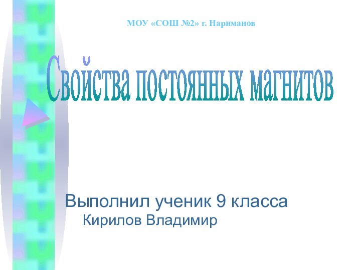 Свойства постоянных магнитовВыполнил ученик 9 класса	Кирилов ВладимирМОУ «СОШ №2» г. Нариманов