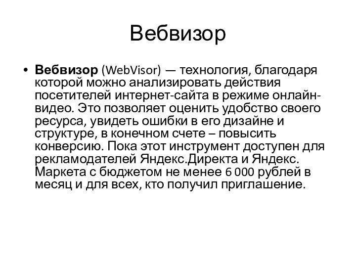 ВебвизорВебвизор (WebVisor) — технология, благодаря которой можно анализировать действия посетителей интернет-сайта в режиме онлайн-видео. Это позволяет