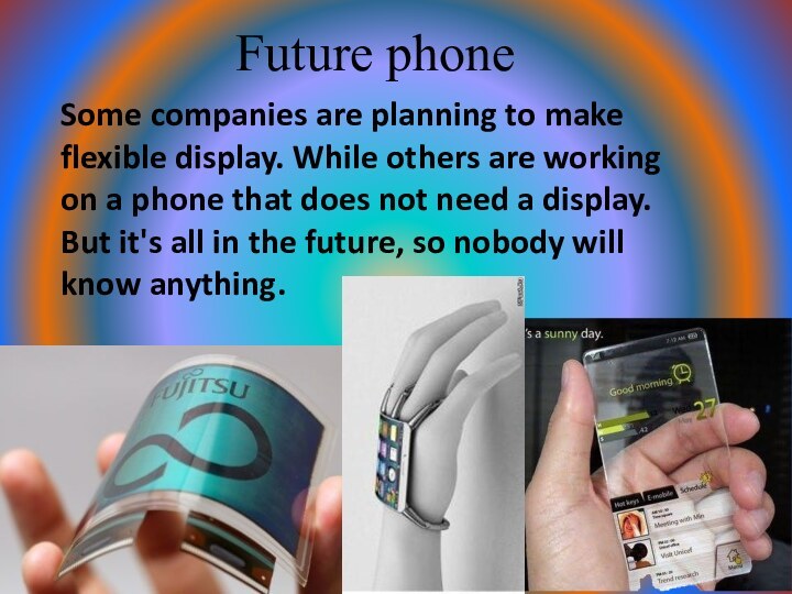 Future phoneSome companies are planning to make flexible display. While others are