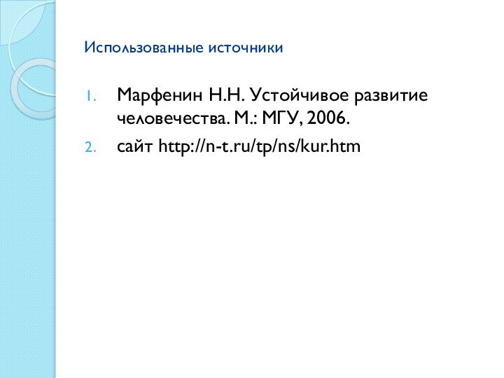 Использованные источникиМарфенин Н.Н. Устойчивое развитие человечества. М.: МГУ, 2006. сайт http://n-t.ru/tp/ns/kur.htm