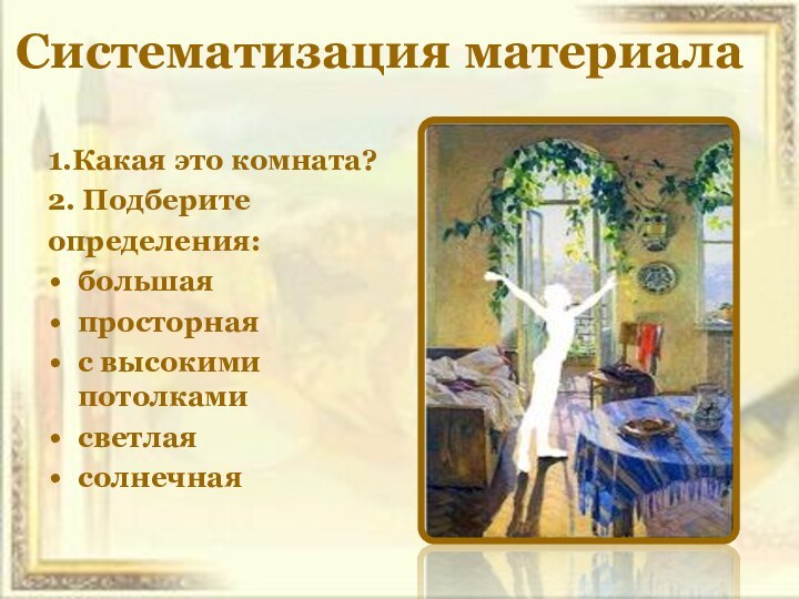 Систематизация материала1.Какая это комната?2. Подберитеопределения:большаяпросторнаяс высокими потолкамисветлаясолнечная