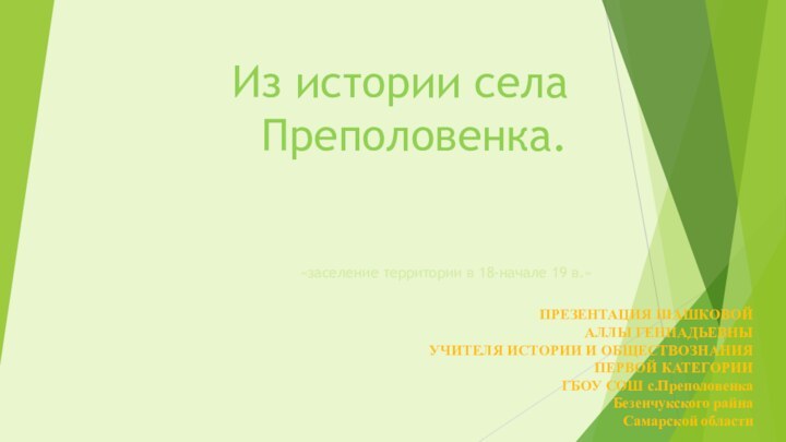 Из истории села Преполовенка.«заселение территории в 18-начале 19 в.»ПРЕЗЕНТАЦИЯ ШАШКОВОЙАЛЛЫ ГЕННАДЬЕВНЫУЧИТЕЛЯ ИСТОРИИ