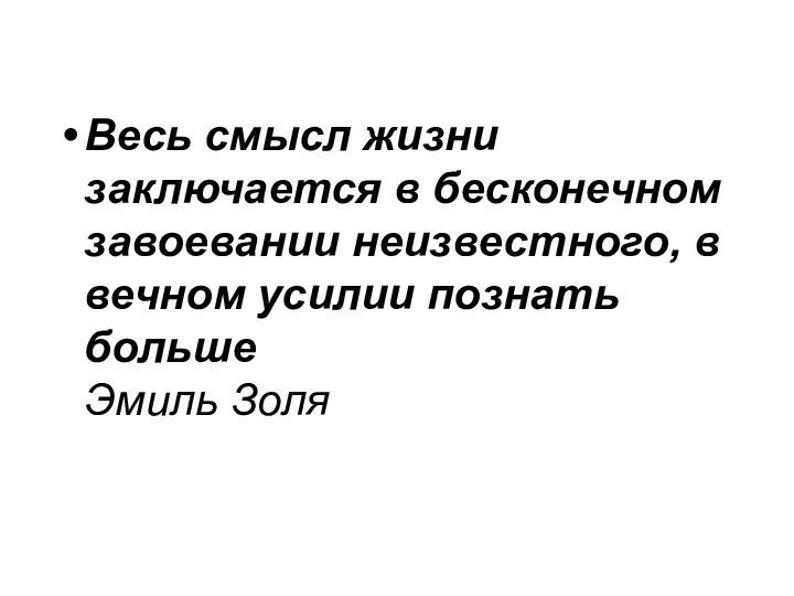 Весь смысл жизни заключается в бесконечном завоевании неизвестного, в вечном усилии познать