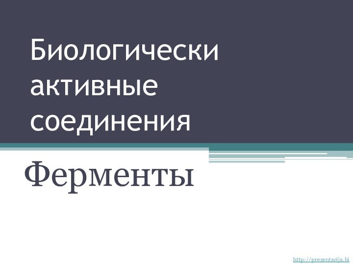 Биологически активные соединенияФерментыhttp://prezentacija.biz