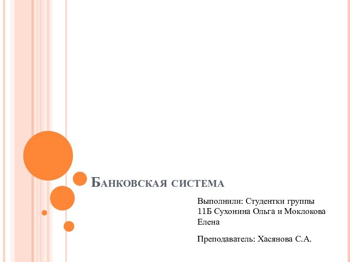 Банковская системаВыполнили: Студентки группы 11Б Сухонина Ольга и Моклокова ЕленаПреподаватель: Хасянова С.А.