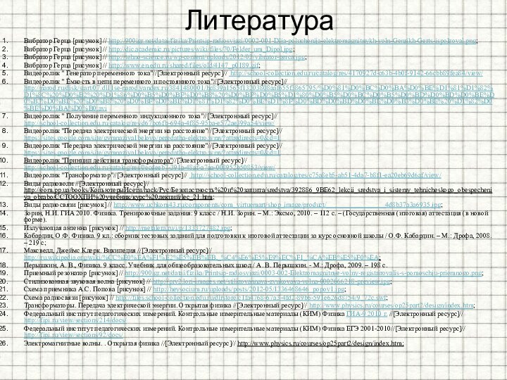 ЛитератураВибратор Герца [рисунок] // http:///datai/fizika/Printsip-radiosvjazi/0002-001-Dlja-poluchenija-elektromagnitnykh-voln-Genrikh-Gerts-ispolzoval.png; Вибратор Герца [рисунок] // http://dic.academic.ru/pictures/wiki/files/70/Felder_um_Dipol.jpg; Вибратор Герца