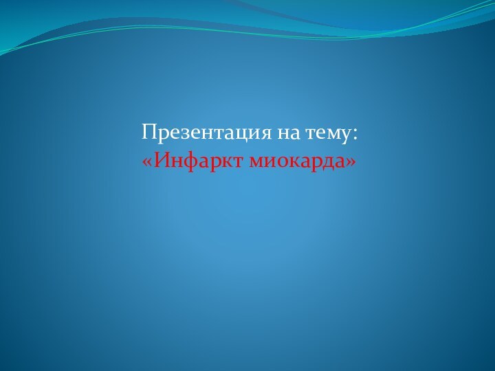  Презентация на тему:«Инфаркт миокарда»