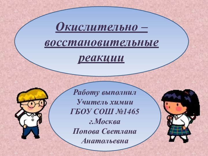 Окислительно –восстановительные реакцииРаботу выполнил Учитель химииГБОУ СОШ №1465г.МоскваПопова СветланаАнатольевна