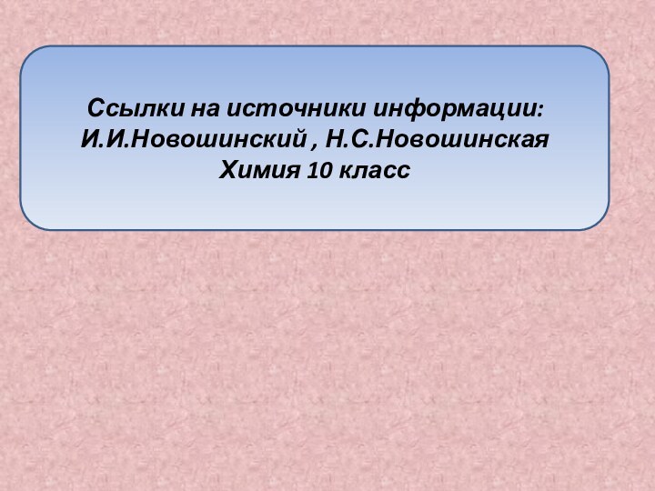 Ссылки на источники информации:И.И.Новошинский , Н.С.Новошинская Химия 10 класс