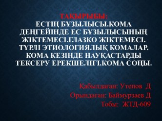 Тақырыбы:Естің бұзылысы.Кома деңгейінде ес бұзылысының жіктемесі.Глазко жіктемесі.Түрлі этиологиялық комалар.Кома кезінде науқастарды тексеру ерекшелігі.Кома соңы.