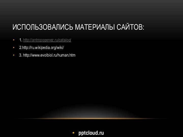 Использовались материалы сайтов:1. http://antropogenez.ru/catalog/2.http://ru.wikipedia.org/wiki/3. http://www.evolbiol.ru/human.htm